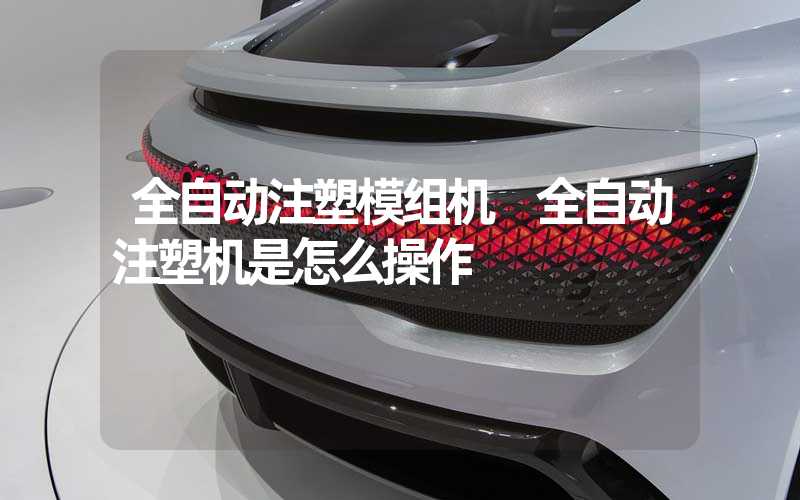 全自动注塑模组机 全自动注塑机是怎么操作